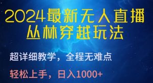 2024最新无人直播，丛林穿越玩法，超详细教学，全程无难点，轻松上手，日入1000+【揭秘】-风淘社