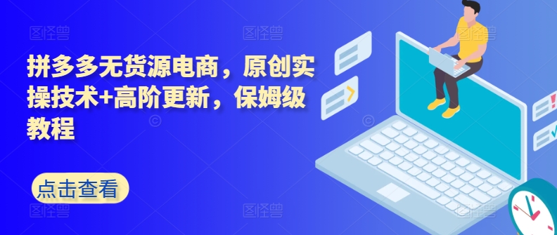 拼多多无货源电商,原创实操技术+高阶更新,保姆级教程-风淘社