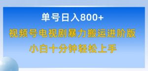 单号日赚800+,视频号电视剧暴力搬运进阶版,100%过原创,小白十分钟也能轻松入手【揭秘】-风淘社