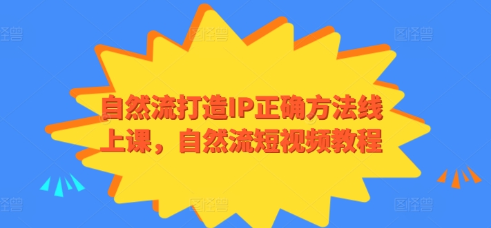 自然流打造IP正确方法线上课,自然流短视频教程-风淘社