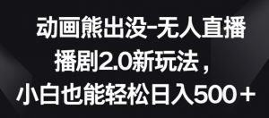动画熊出没-无人直播播剧2.0新玩法，小白也能轻松日入500+【揭秘】-风淘社