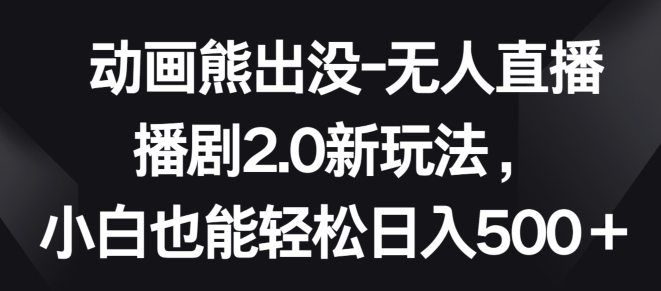 动画熊出没-无人直播播剧2.0新玩法,小白也能轻松日入500+【揭秘】-风淘社
