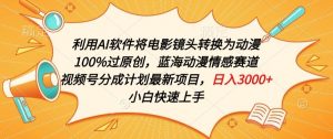利用AI将电影镜头转换为动漫100%过原创，蓝海动漫情感赛道，视频号分成计划最新项目【揭秘】-风淘社