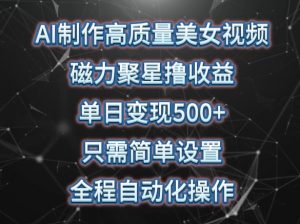 AI制作高质量美女视频,磁力聚星撸收益,单日变现500+,只需简单设置,全程自动化操作【揭秘】-风淘社