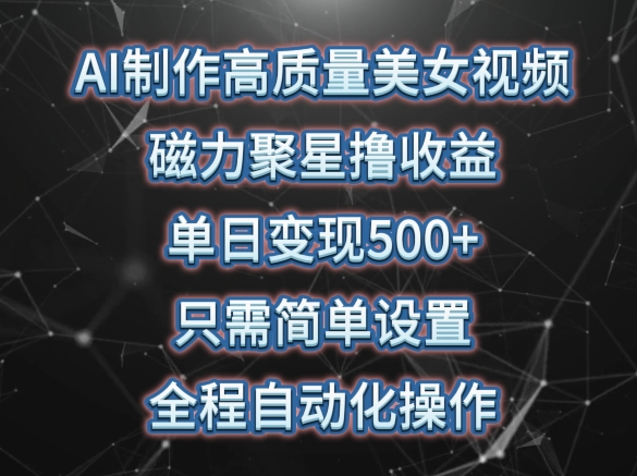 AI制作高质量美女视频,磁力聚星撸收益,单日变现500+,只需简单设置,全程自动化操作【揭秘】-风淘社