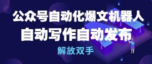 公众号自动化爆文机器人,自动写作自动发布,解放双手【揭秘】-风淘社