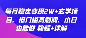 每月稳定变现2W+玄学项目，低门槛高利润，小白也能做 教程+详解【揭秘】-风淘社