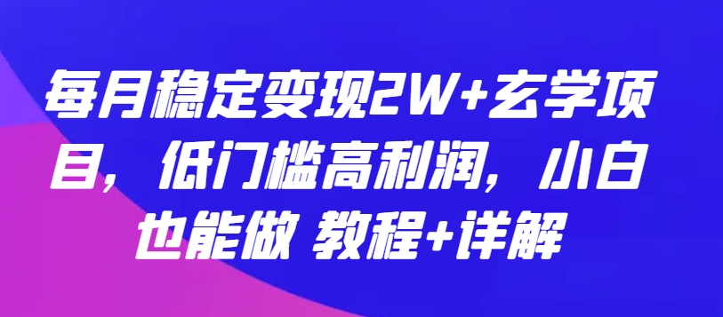 每月稳定变现2W+玄学项目,低门槛高利润,小白也能做 教程+详解【揭秘】-风淘社