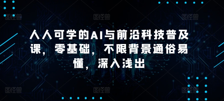 人人可学的AI与前沿科技普及课,零基础,不限背景通俗易懂,深入浅出-风淘社