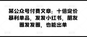某公众号付费文章：十倍定价暴利单品，发发小红书，朋友圈发发圈，也能出单-风淘社