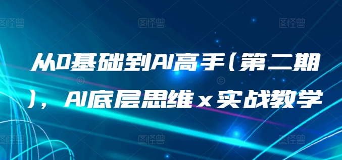 从0基础到AI高手(第二期)，AI底层思维 x 实战教学-风淘社