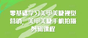 零基础学习美甲美睫视觉营销,美甲美睫手机拍摄剪辑课程-风淘社