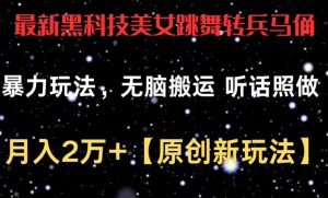 最新黑科技美女跳舞转兵马俑暴力玩法,无脑搬运 听话照做 月入2万+【原创新玩法】【揭秘】-风淘社