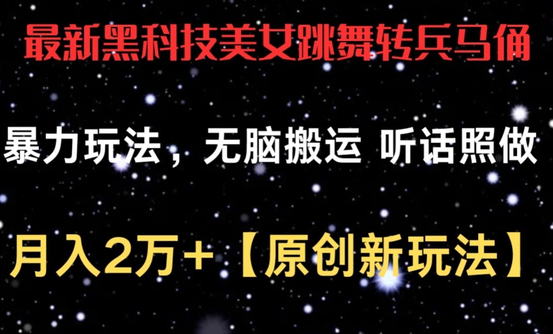 最新黑科技美女跳舞转兵马俑暴力玩法,无脑搬运 听话照做 月入2万+【原创新玩法】【揭秘】-风淘社