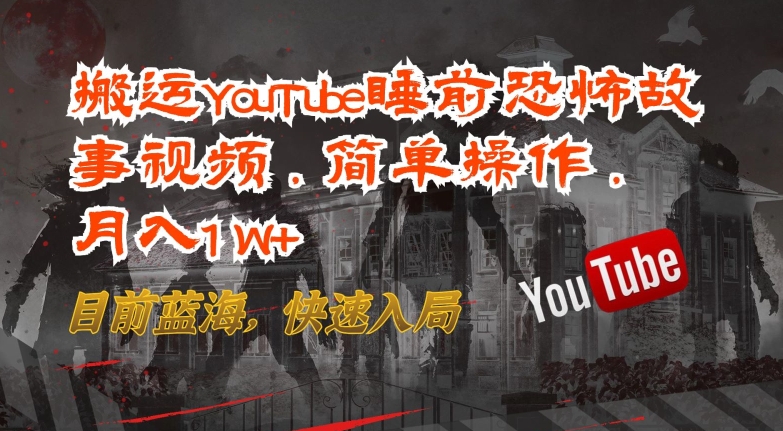 搬运YouTube睡前恐怖故事视频，简单操作，月入1W+，目前蓝海，快速入局【揭秘】-风淘社