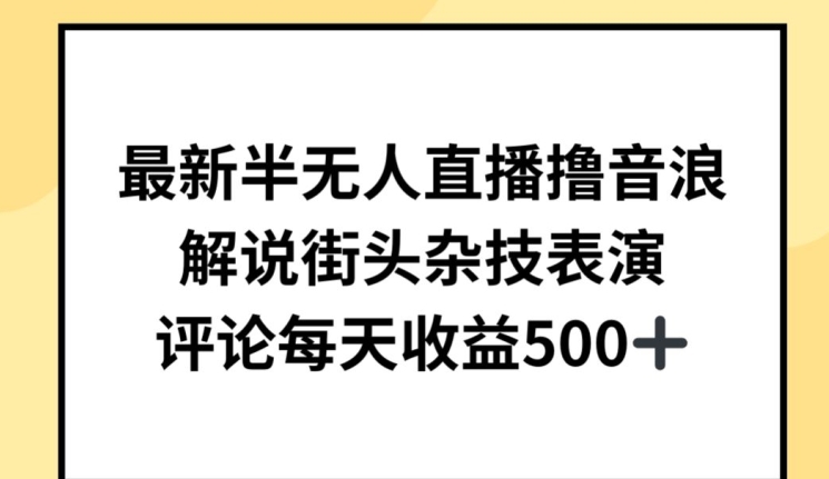 最新半无人直播撸音浪，解说街头杂技表演，平均每天收益500+【揭秘】-风淘社