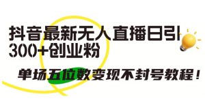 抖音最新无人直播日引300+创业粉,单场五位数变现不封号教程【揭秘】-风淘社