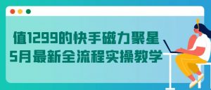 值1299的快手磁力聚星5月最新全流程实操教学【揭秘】-风淘社