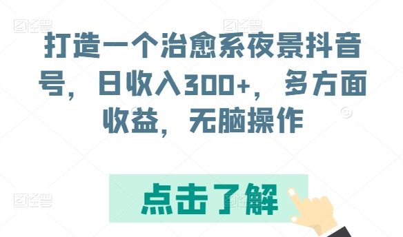 打造一个治愈系夜景抖音号,日收入300+,多方面收益,无脑操作【揭秘】-风淘社