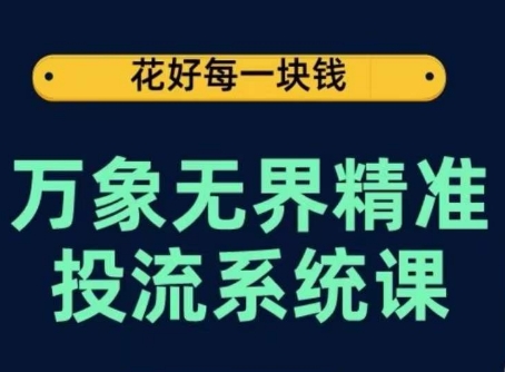 万象无界精准投流系统课,从关键词到推荐,从万象台到达摩盘,从底层原理到实操步骤-风淘社