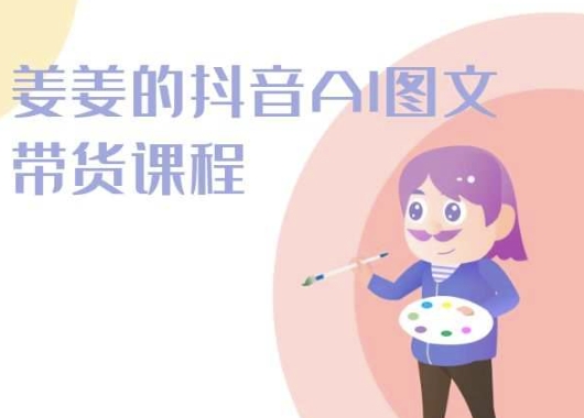 姜姜的抖音AI图文带货课程-姜姜抖音2024-风淘社