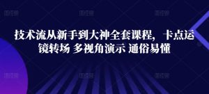 技术流从新手到大神全套课程,卡点运镜转场 多视角演示 通俗易懂-风淘社