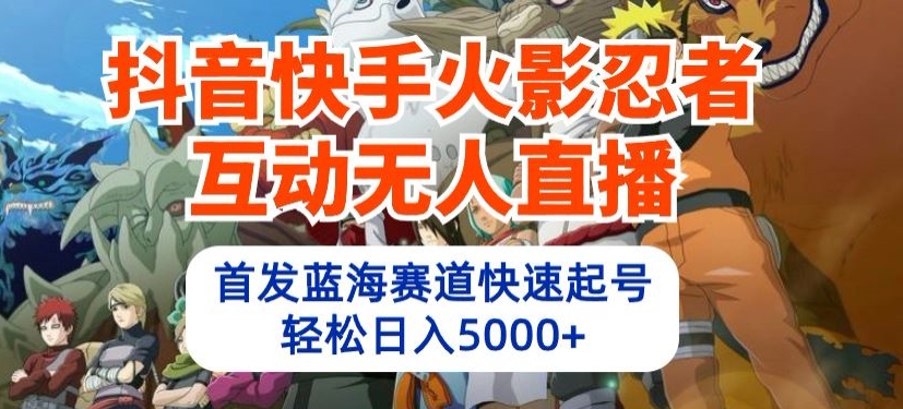 抖音快手火影忍者互动无人直播,首发蓝海赛道快速起号,轻松日入5000+【揭秘】-风淘社