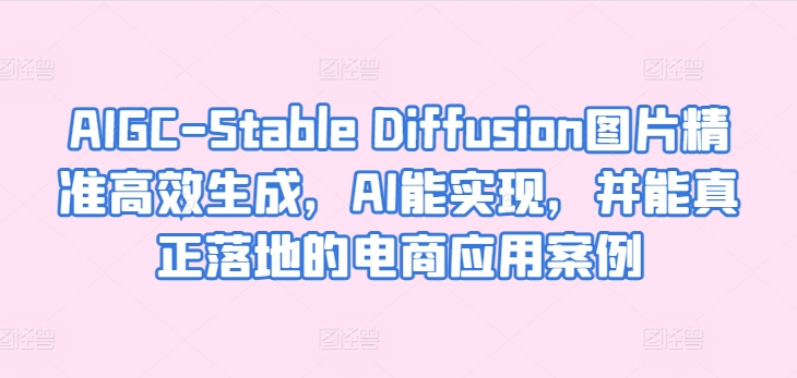 AIGC-Stable Diffusion图片精准高效生成,AI能实现,并能真正落地的电商应用案例-风淘社