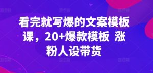 看完就写爆的文案模板课,20+爆款模板 涨粉人设带货-风淘社