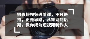 摄影短视频进阶课,不只是拍,更是思路,从策划到后期,教你成为短视频制作人-风淘社