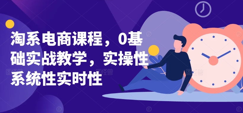 淘系电商课程，0基础实战教学，实操性系统性实时性-风淘社