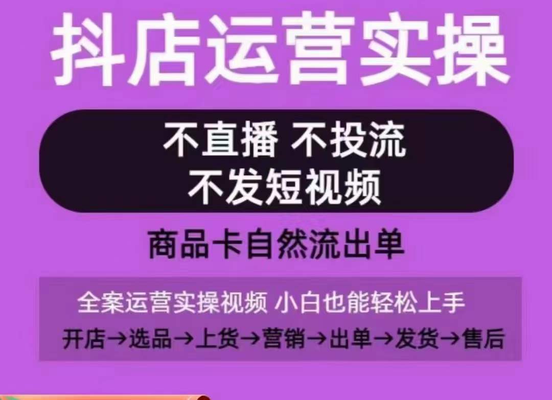 抖店运营实操课,从0-1起店视频全实操,不直播、不投流、不发短视频,商品卡自然流出单-风淘社