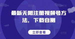 最新无限注册视频号方法，下载自测-风淘社
