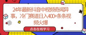 24年最新抖音中视频奇闻异事，冷门赛道日入400+条条视频火爆【揭秘】-风淘社
