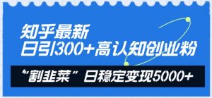 知乎最新日引300+高认知创业粉,“割韭菜”日稳定变现5000+【揭秘】-风淘社