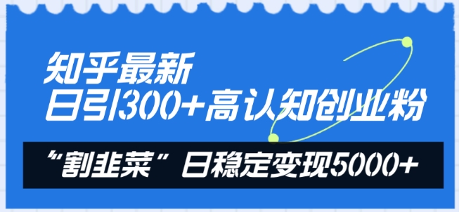 知乎最新日引300+高认知创业粉,“割韭菜”日稳定变现5000+【揭秘】-风淘社