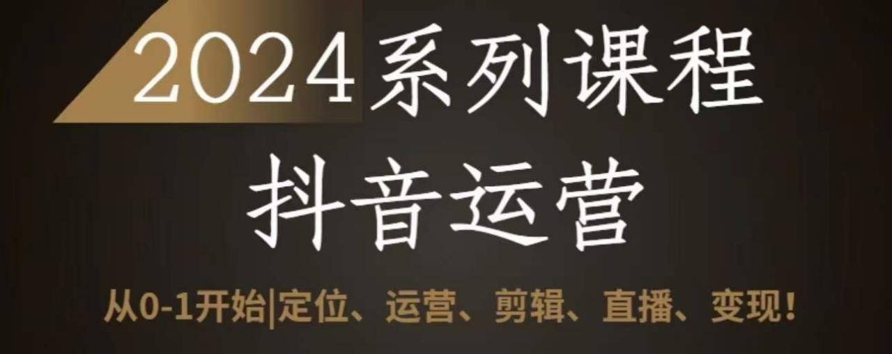 2024抖音运营全套系列课程,从0-1开始,定位、运营、剪辑、直播、变现-风淘社