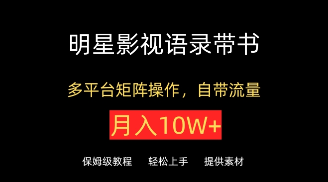 明星影视语录带书,抖音快手小红书视频号多平台矩阵操作,自带流量,月入10W+【揭秘】-风淘社