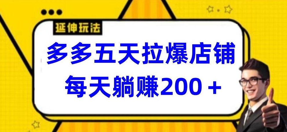 多多五天拉爆店铺,每天躺赚200+【揭秘】-风淘社