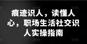 痕迹识人,读懂人心,职场生活社交识人实操指南-风淘社