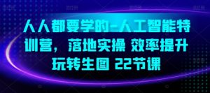 人人都要学的-人工智能特训营,落地实操 效率提升 玩转生图(22节课)-风淘社