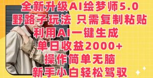 全新升级AI绘梦师5.0.野路子玩法,只需复制粘贴,利用AI一键生成,单日收益2000+【揭秘】-风淘社