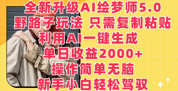 全新升级AI绘梦师5.0.野路子玩法,只需复制粘贴,利用AI一键生成,单日收益2000+【揭秘】-风淘社