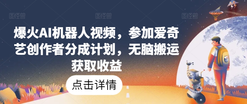 爆火AI机器人视频,参加爱奇艺创作者分成计划,无脑搬运获取收益【揭秘】-风淘社