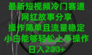 最新短视频冷门赛道,网红故事分享,操作简单且流量稳定,小白能够轻松上手操作【揭秘】-风淘社