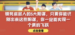 锁死底层人的5大阳谋,只要你能识别出来这些阳谋,你一定能实现一个质的飞跃【付费文章】-风淘社