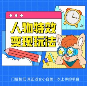人物特效变现玩法，门槛极低，真正适合小白第一次上手的项目【揭秘】-风淘社