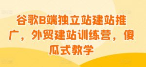 谷歌B端独立站建站推广,外贸建站训练营,傻瓜式教学-风淘社