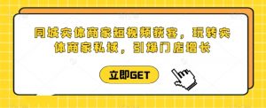 同城实体商家短视频获客直播课，玩转实体商家私域，引爆门店增长-风淘社