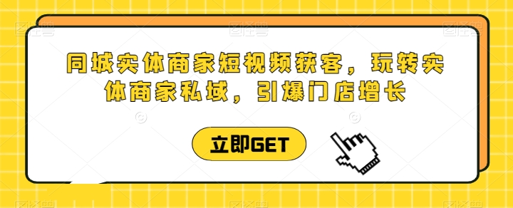 同城实体商家短视频获客直播课，玩转实体商家私域，引爆门店增长-风淘社